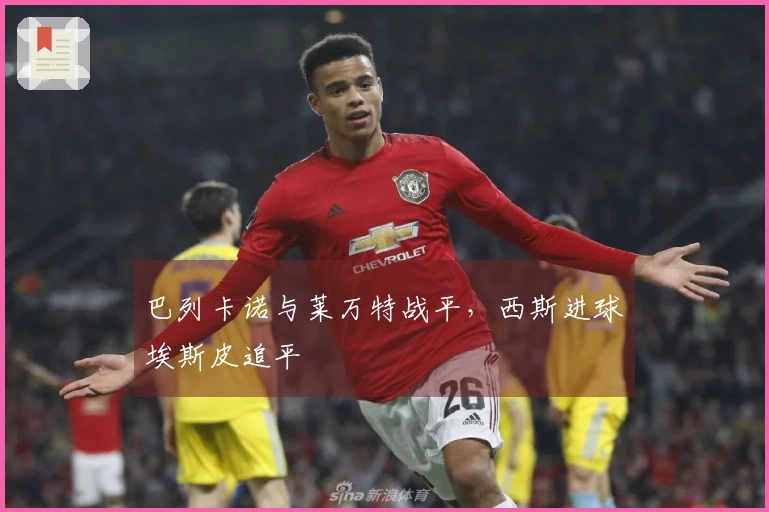 巴列卡诺与莱万特战平，西斯进球埃斯皮追平