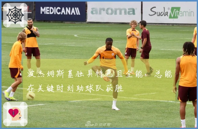 波杰姆斯基独具特色且全能，总能在关键时刻助球队获胜