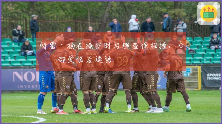 特雷·杨在掩护时与理查德相撞，腿部受伤后退场