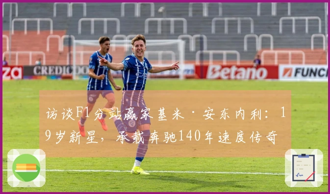 访谈F1分站赢家基米·安东内利：19岁新星，承载奔驰140年速度传奇