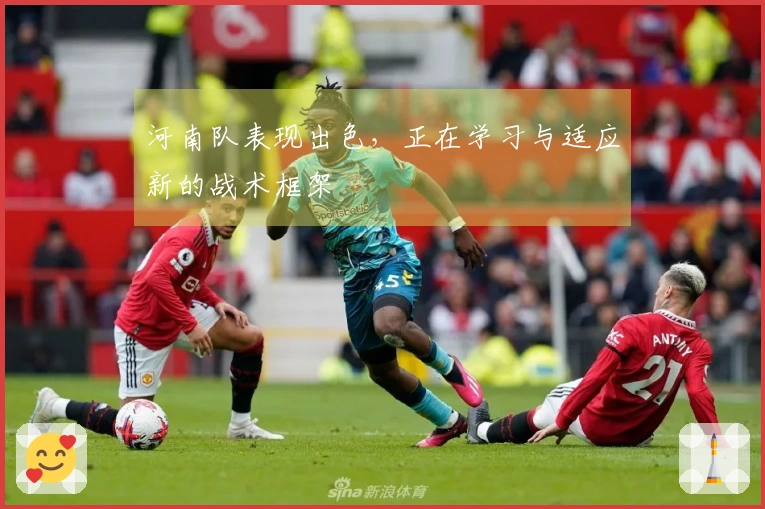 河南队表现出色，正在学习与适应新的战术框架
