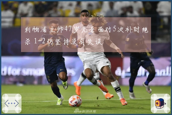 利物浦主帅47岁无奈面对5次补时绝杀 1-2仍坚持没有失误